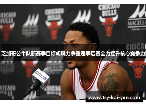 芝加哥公牛队新赛季目标明确力争重返季后赛全力提升核心竞争力