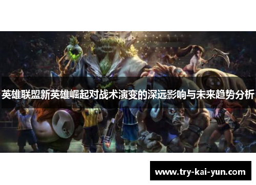 英雄联盟新英雄崛起对战术演变的深远影响与未来趋势分析