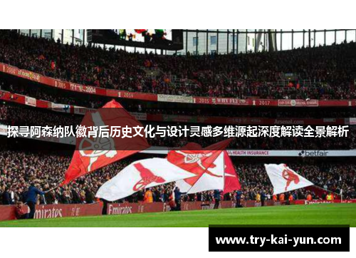 探寻阿森纳队徽背后历史文化与设计灵感多维源起深度解读全景解析