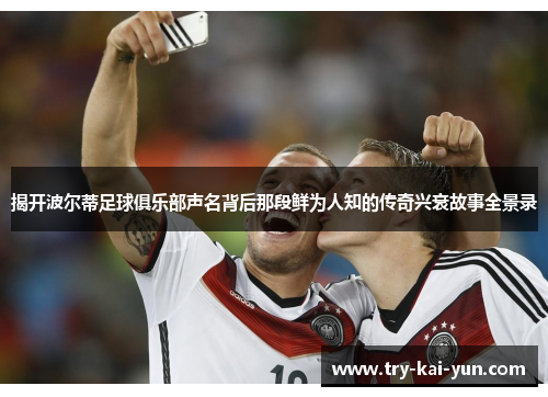 揭开波尔蒂足球俱乐部声名背后那段鲜为人知的传奇兴衰故事全景录