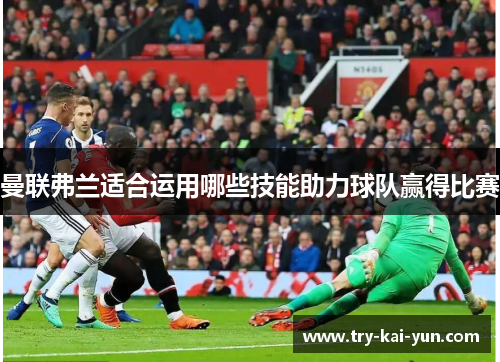 曼联弗兰适合运用哪些技能助力球队赢得比赛