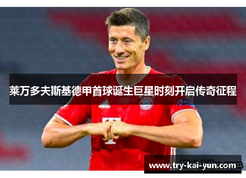 莱万多夫斯基德甲首球诞生巨星时刻开启传奇征程