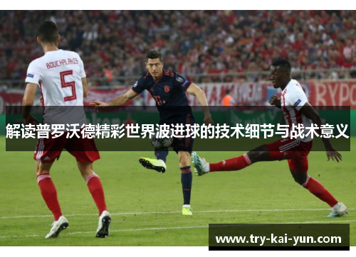 解读普罗沃德精彩世界波进球的技术细节与战术意义