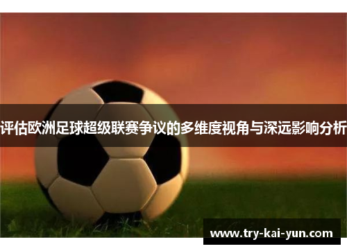 评估欧洲足球超级联赛争议的多维度视角与深远影响分析