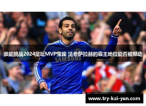 谁能挑战2024足坛MVP宝座 法老萨拉赫的霸主地位能否被撼动