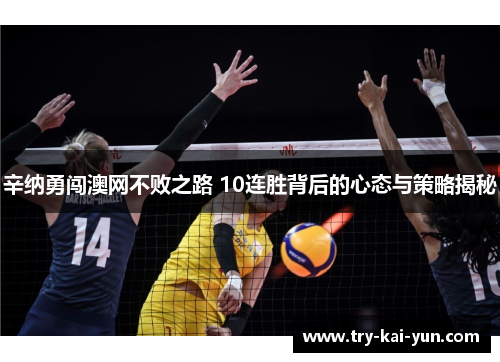 辛纳勇闯澳网不败之路 10连胜背后的心态与策略揭秘