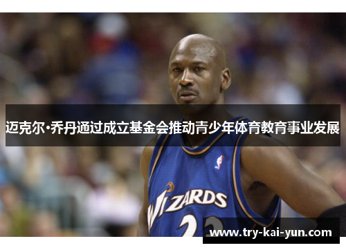 迈克尔·乔丹通过成立基金会推动青少年体育教育事业发展