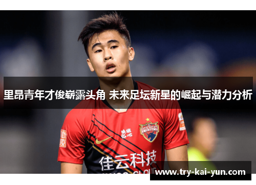 里昂青年才俊崭露头角 未来足坛新星的崛起与潜力分析