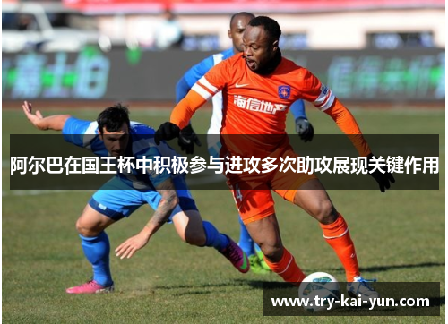 阿尔巴在国王杯中积极参与进攻多次助攻展现关键作用