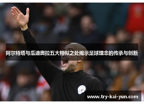 阿尔特塔与瓜迪奥拉五大相似之处揭示足球理念的传承与创新