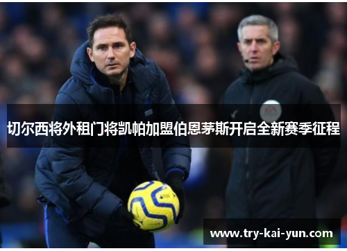 切尔西将外租门将凯帕加盟伯恩茅斯开启全新赛季征程