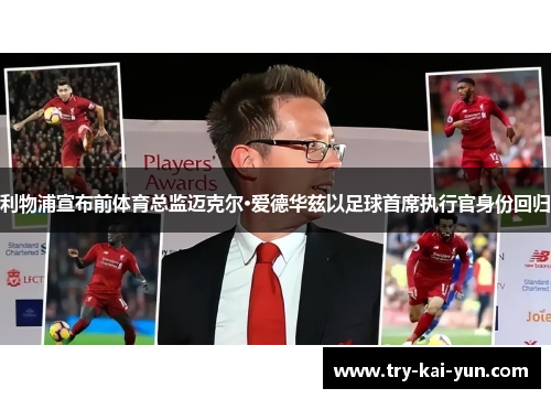 利物浦宣布前体育总监迈克尔·爱德华兹以足球首席执行官身份回归