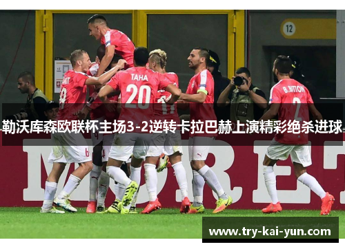 勒沃库森欧联杯主场3-2逆转卡拉巴赫上演精彩绝杀进球