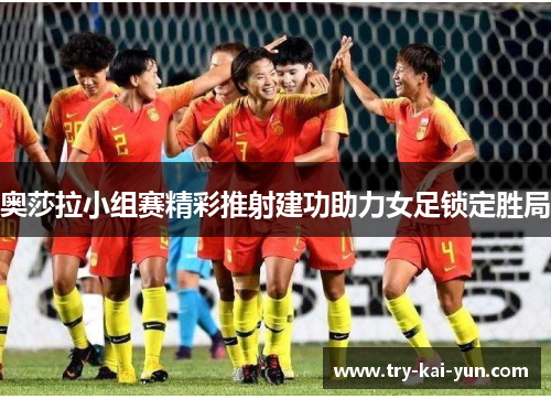 奥莎拉小组赛精彩推射建功助力女足锁定胜局