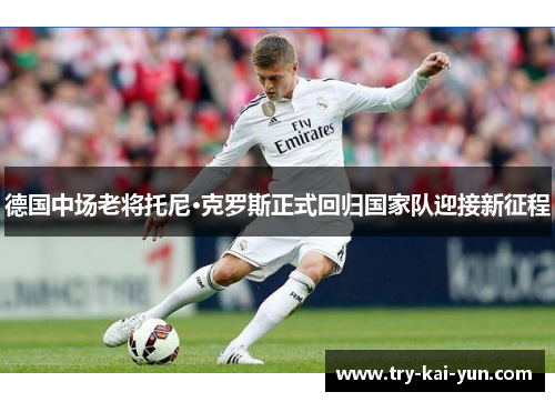 德国中场老将托尼·克罗斯正式回归国家队迎接新征程