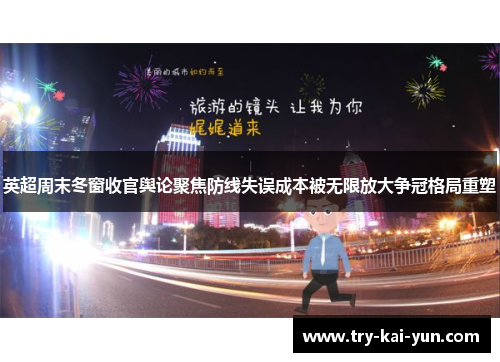 英超周末冬窗收官舆论聚焦防线失误成本被无限放大争冠格局重塑